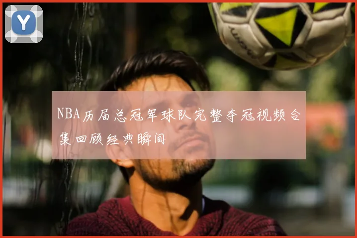 NBA历届总冠军球队完整夺冠视频合集回顾经典瞬间