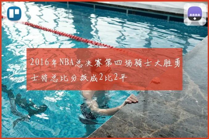 2016年NBA总决赛第四场骑士大胜勇士将总比分扳成2比2平