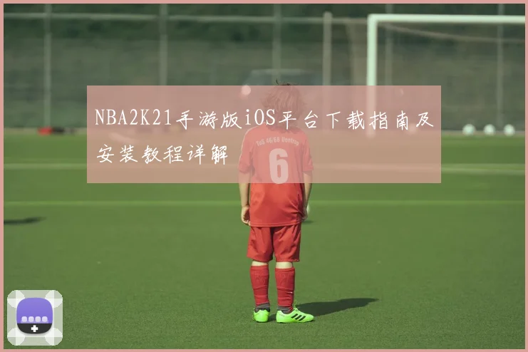 NBA2K21手游版iOS平台下载指南及安装教程详解