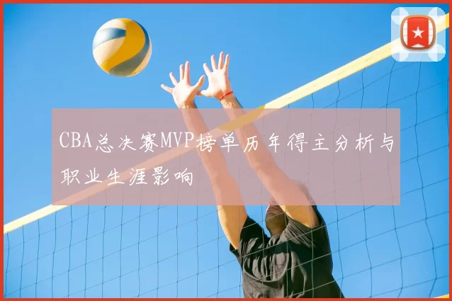 CBA总决赛MVP榜单历年得主分析与职业生涯影响