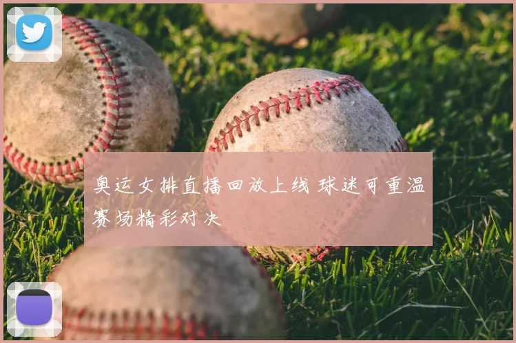 奥运女排直播回放上线 球迷可重温赛场精彩对决