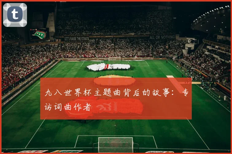 九八世界杯主题曲背后的故事:专访词曲作者
