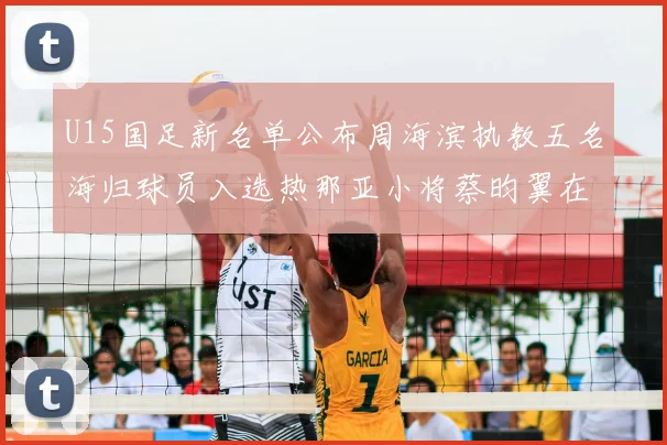 U15国足新名单公布周海滨执教五名海归球员入选热那亚小将蔡昀翼在列
