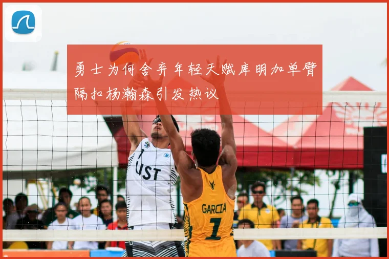 勇士为何舍弃年轻天赋库明加单臂隔扣杨瀚森引发热议