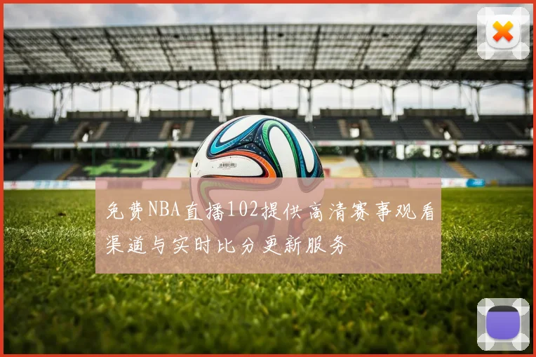免费NBA直播102提供高清赛事观看渠道与实时比分更新服务