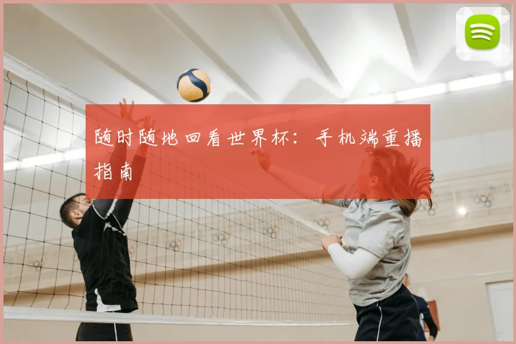 随时随地回看世界杯：手机端重播指南