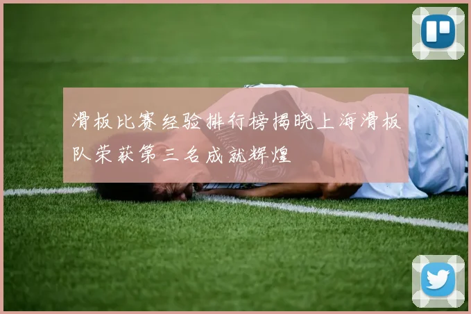 滑板比赛经验排行榜揭晓上海滑板队荣获第三名成就辉煌
