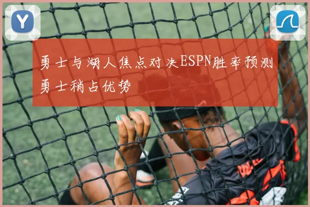 勇士与湖人焦点对决ESPN胜率预测勇士稍占优势