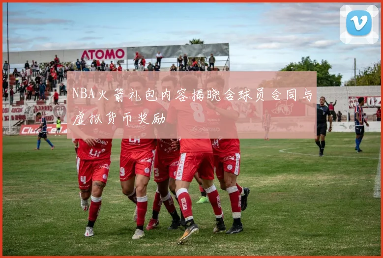 NBA火箭礼包内容揭晓含球员合同与虚拟货币奖励