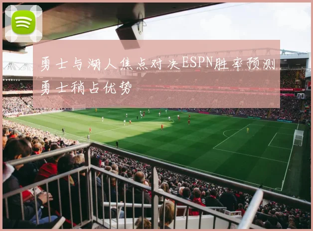 勇士与湖人焦点对决ESPN胜率预测勇士稍占优势