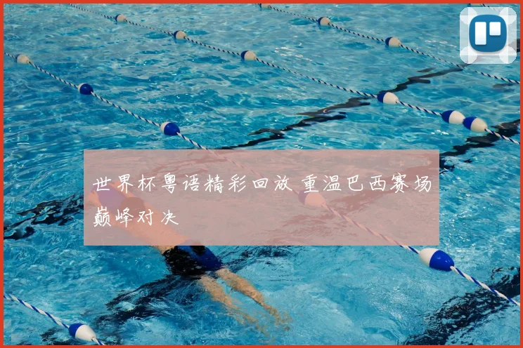 世界杯粤语精彩回放 重温巴西赛场巅峰对决