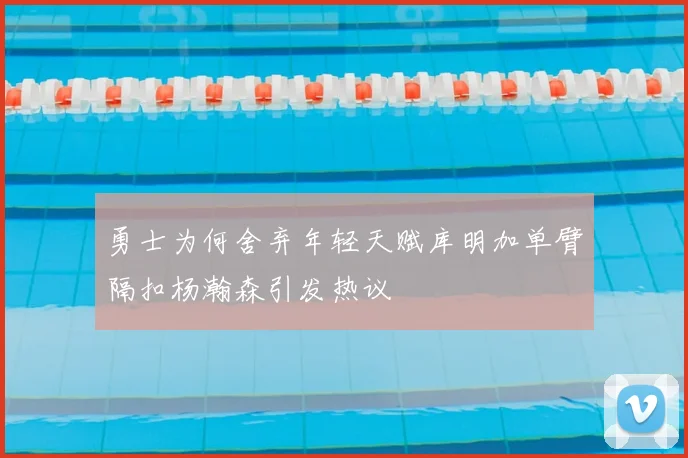 勇士为何舍弃年轻天赋库明加单臂隔扣杨瀚森引发热议
