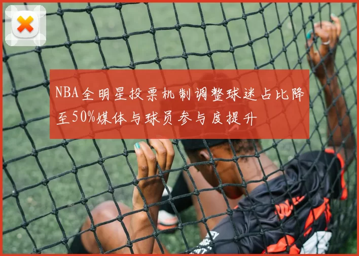 NBA全明星投票机制调整球迷占比降至50%媒体与球员参与度提升