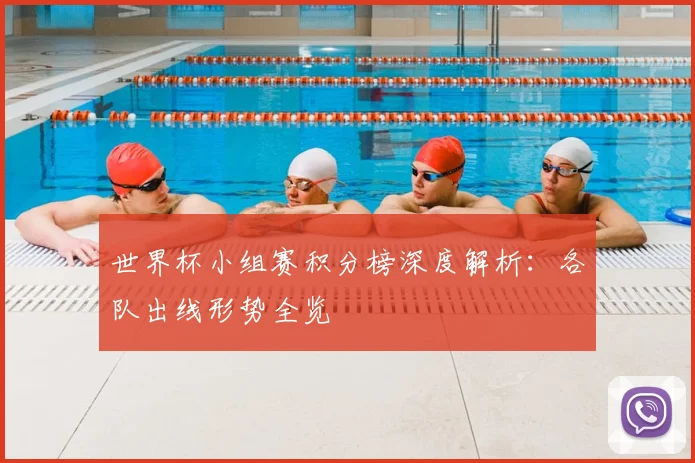 世界杯小组赛积分榜深度解析：各队出线形势全览