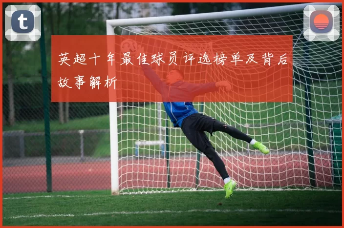 英超十年最佳球员评选榜单及背后故事解析