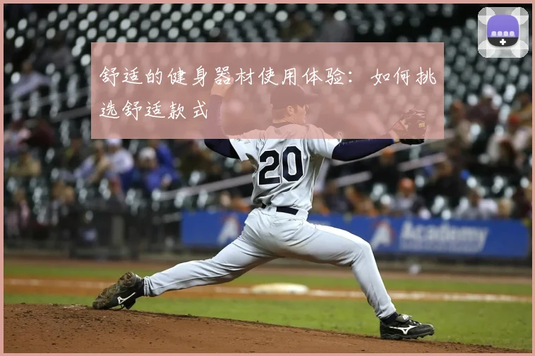 舒适的健身器材使用体验：如何挑选舒适款式