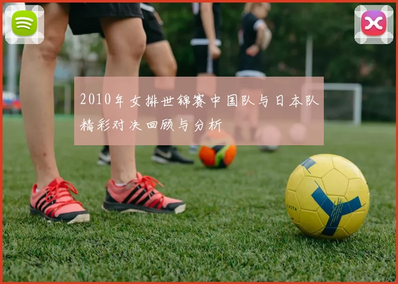 2010年女排世锦赛中国队与日本队精彩对决回顾与分析