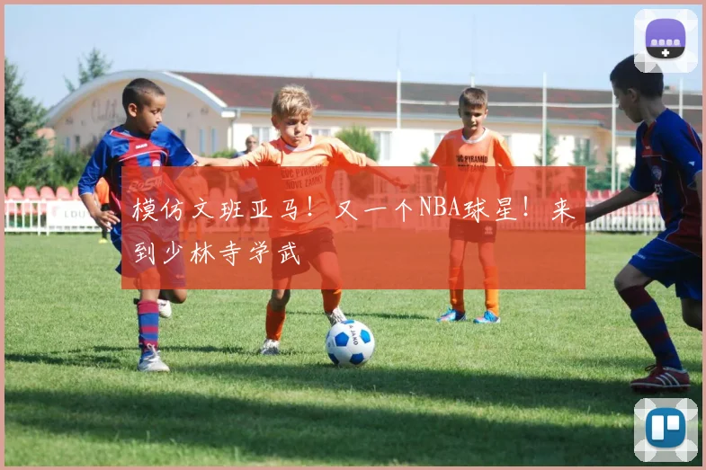 模仿文班亚马！又一个NBA球星！来到少林寺学武