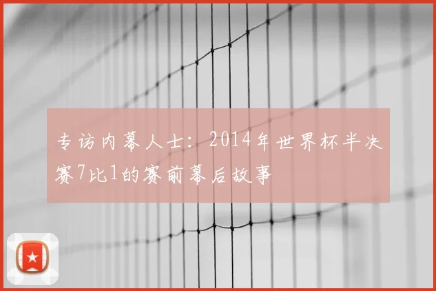 专访内幕人士:2014年世界杯半决赛7比1的赛前幕后故事