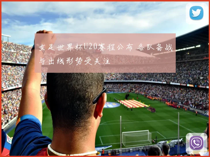 女足世界杯U20赛程公布 各队备战与出线形势受关注