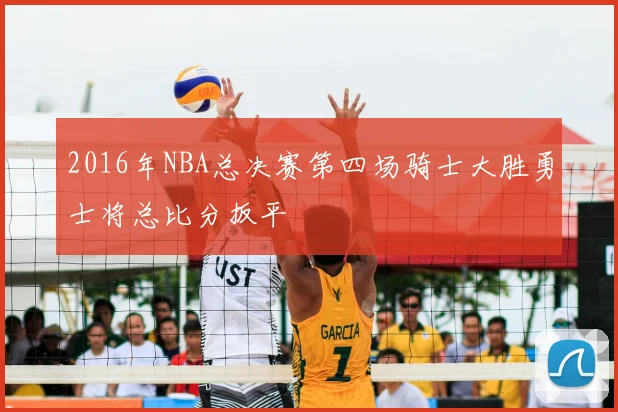 2016年NBA总决赛第四场骑士大胜勇士将总比分扳平