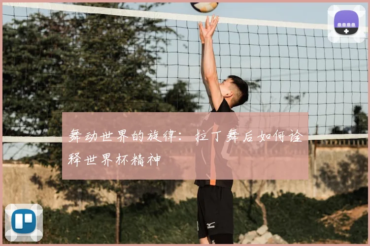 舞动世界的旋律：拉丁舞后如何诠释世界杯精神