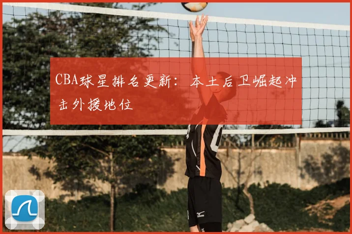CBA球星排名更新：本土后卫崛起冲击外援地位