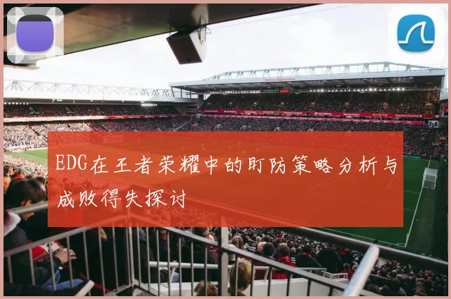 EDG在王者荣耀中的盯防策略分析与成败得失探讨