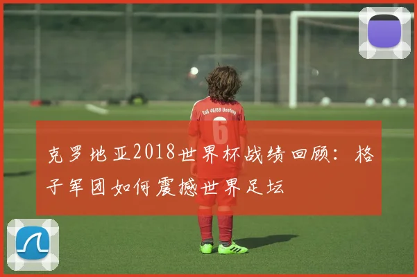克罗地亚2018世界杯战绩回顾：格子军团如何震撼世界足坛