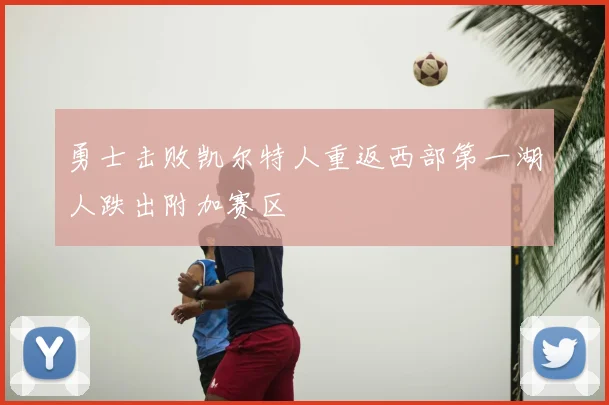 勇士击败凯尔特人重返西部第一湖人跌出附加赛区