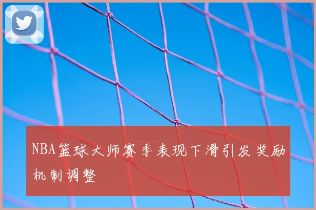 NBA篮球大师赛季表现下滑引发奖励机制调整