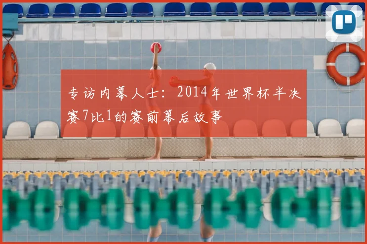 专访内幕人士:2014年世界杯半决赛7比1的赛前幕后故事