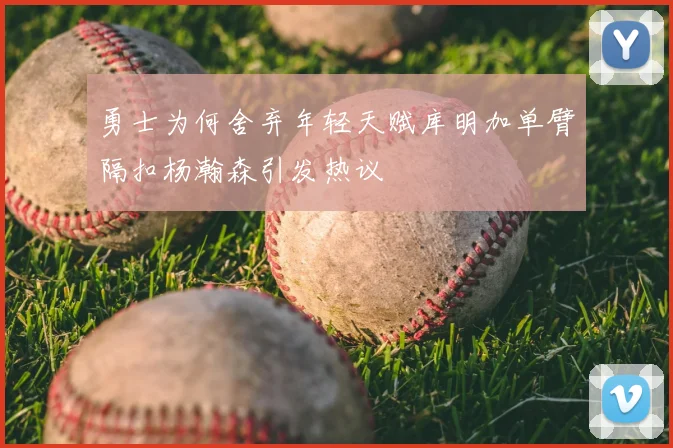 勇士为何舍弃年轻天赋库明加单臂隔扣杨瀚森引发热议
