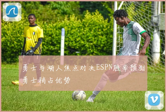 勇士与湖人焦点对决ESPN胜率预测勇士稍占优势
