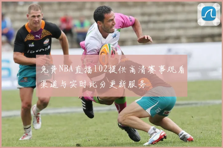 免费NBA直播102提供高清赛事观看渠道与实时比分更新服务