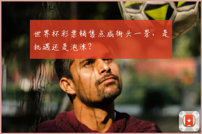 世界杯彩票销售点成街头一景，是机遇还是泡沫？