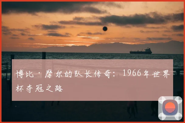 博比·摩尔的队长传奇:1966年世界杯夺冠之路