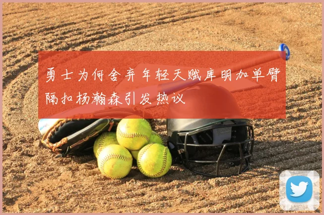 勇士为何舍弃年轻天赋库明加单臂隔扣杨瀚森引发热议