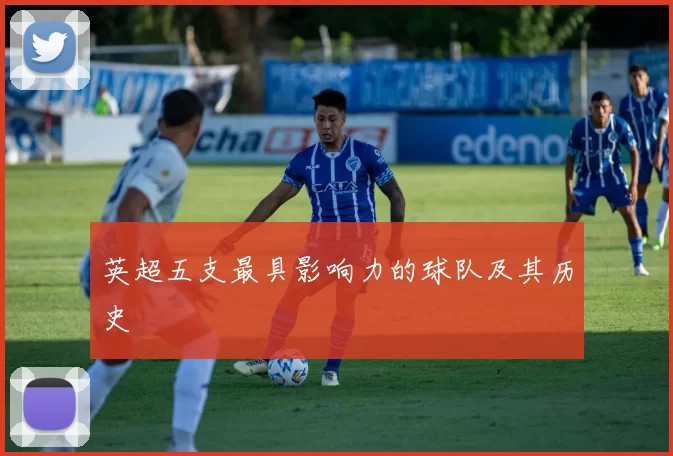 英超五支最具影响力的球队及其历史