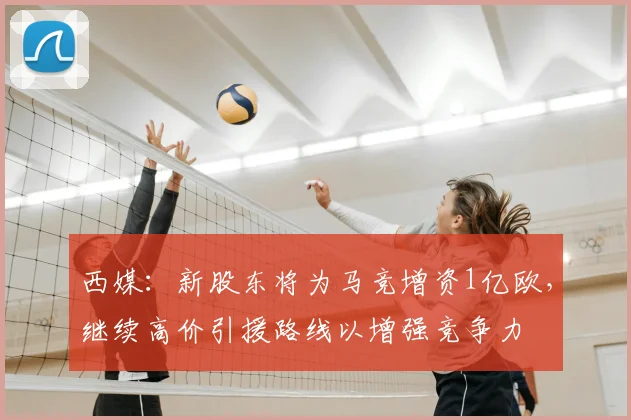 西媒：新股东将为马竞增资1亿欧，继续高价引援路线以增强竞争力