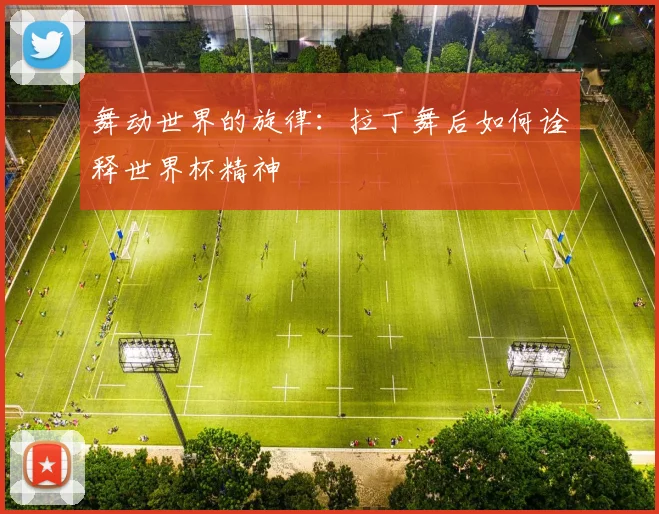 舞动世界的旋律：拉丁舞后如何诠释世界杯精神