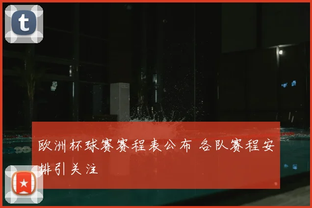 欧洲杯球赛赛程表公布 各队赛程安排引关注