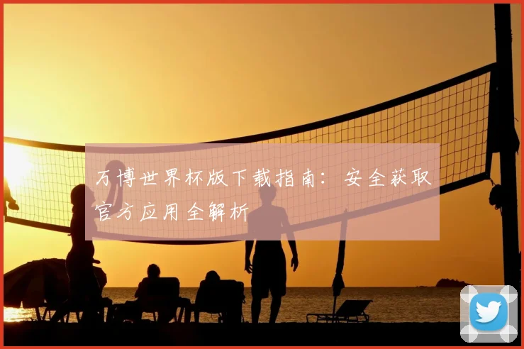 万博世界杯版下载指南：安全获取官方应用全解析