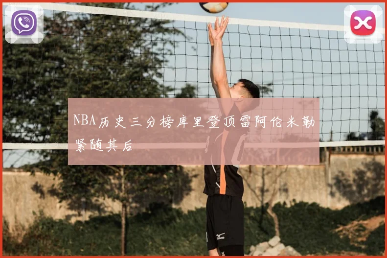 NBA历史三分榜库里登顶雷阿伦米勒紧随其后