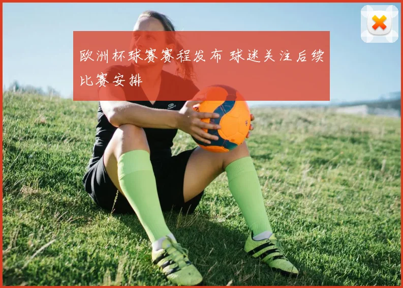 欧洲杯球赛赛程发布 球迷关注后续比赛安排