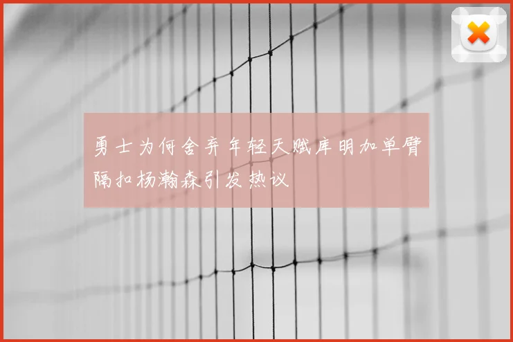 勇士为何舍弃年轻天赋库明加单臂隔扣杨瀚森引发热议
