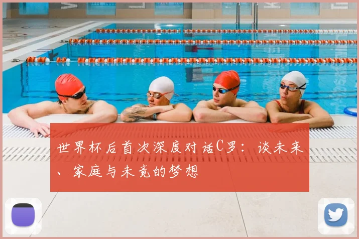 世界杯后首次深度对话C罗:谈未来、家庭与未竟的梦想