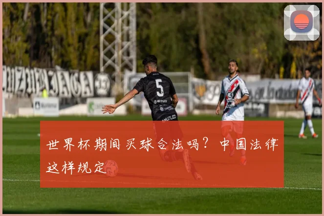 世界杯期间买球合法吗？中国法律这样规定