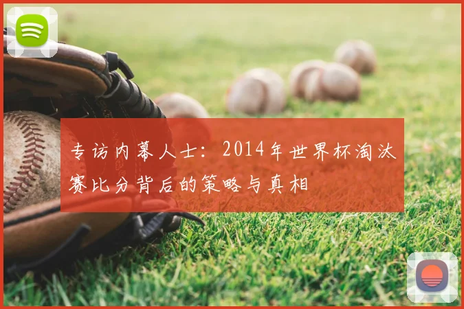 专访内幕人士:2014年世界杯淘汰赛比分背后的策略与真相