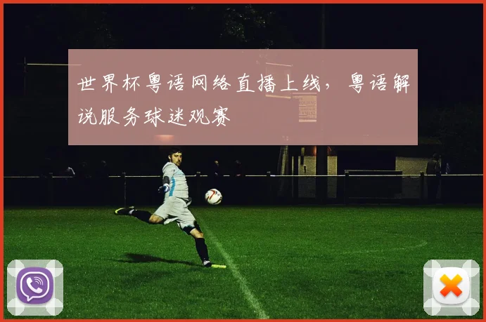 世界杯粤语网络直播上线,粤语解说服务球迷观赛